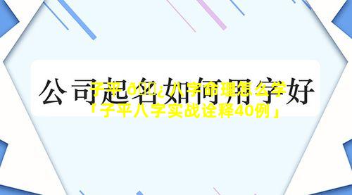 子平 🌿 八字命理怎么学「子平八字实战诠释40例」